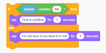 Screen capture of Scratch program showing nested blocks that state: If answer contains like then say 'That is positive for two seconds', else say 'I'm not sure if you liked it or not' for two seconds